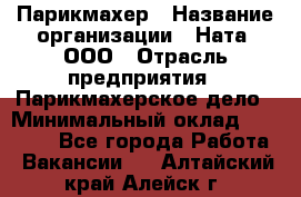 Парикмахер › Название организации ­ Ната, ООО › Отрасль предприятия ­ Парикмахерское дело › Минимальный оклад ­ 35 000 - Все города Работа » Вакансии   . Алтайский край,Алейск г.